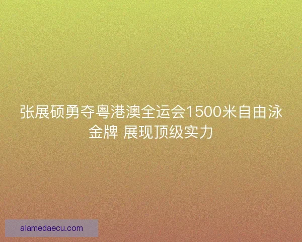 张展硕勇夺粤港澳全运会1500米自由泳金牌 展现顶级实力