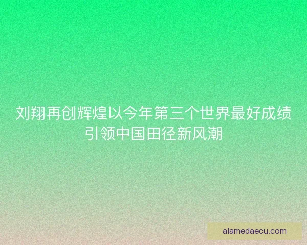刘翔再创辉煌以今年第三个世界最好成绩引领中国田径新风潮