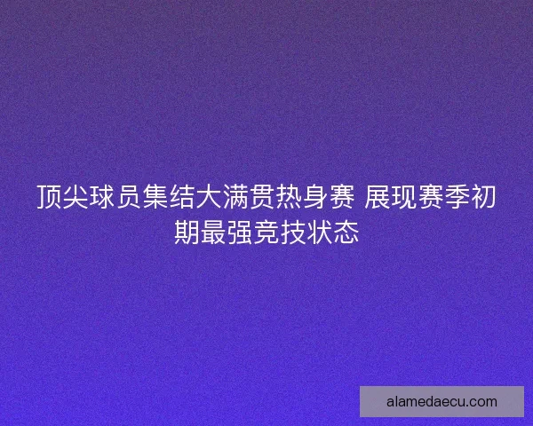 顶尖球员集结大满贯热身赛 展现赛季初期最强竞技状态